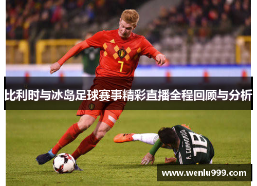 比利时与冰岛足球赛事精彩直播全程回顾与分析