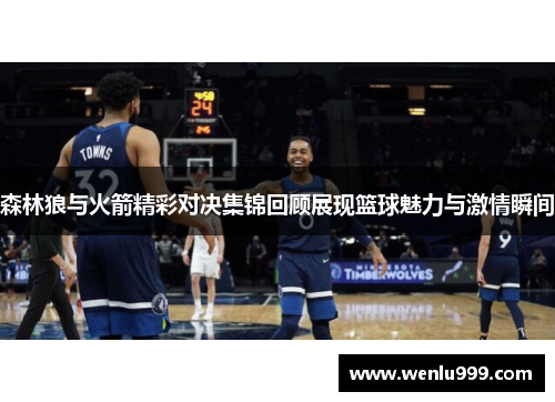 森林狼与火箭精彩对决集锦回顾展现篮球魅力与激情瞬间