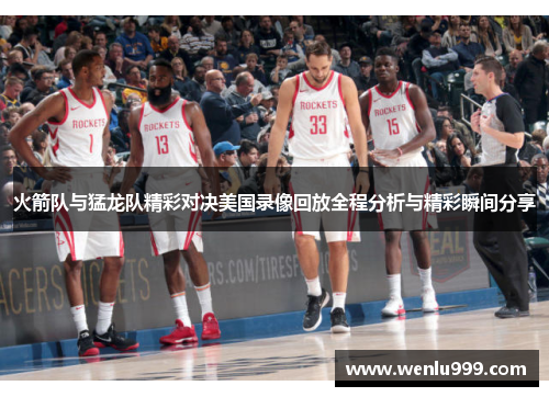 火箭队与猛龙队精彩对决美国录像回放全程分析与精彩瞬间分享