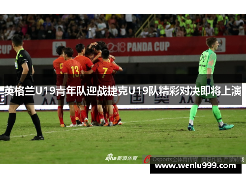 英格兰U19青年队迎战捷克U19队精彩对决即将上演